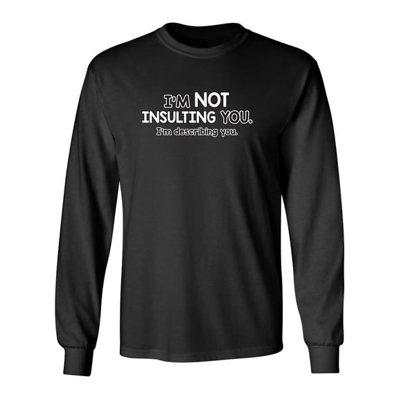 I'm Not Insulting You I'm Describing You Sarcastic Novelty Gift Idea Adult Humor Funny Men's Long Sleeve Shirts