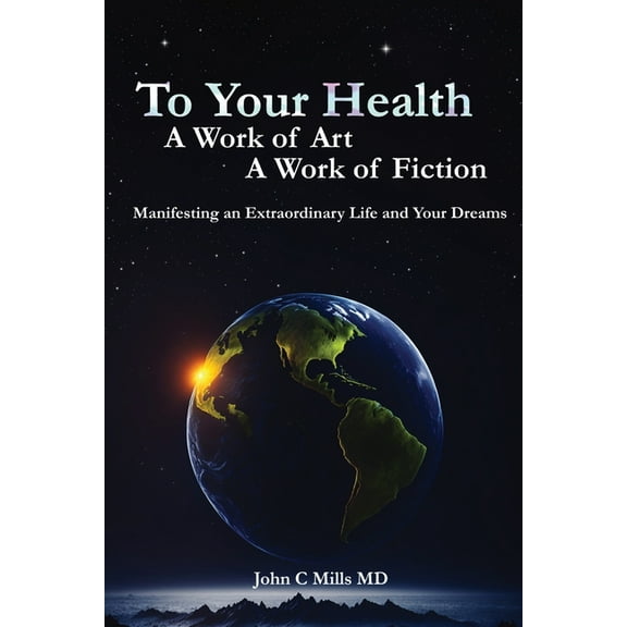 To Your Health... A Work of Art, A Work of Fiction: Manifesting an Extraordinary Life and Your Dreams, (Paperback)