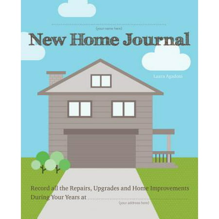 New Home Journal : Record All the Repairs, Upgrades and Home Improvements During Your Years