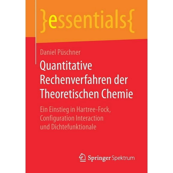 Essentials Quantitative Rechenverfahren Der Theoretischen Chemie: Ein Einstieg in Hartree-Fock, Configuration Interaction Und Dicht, (Paperback)