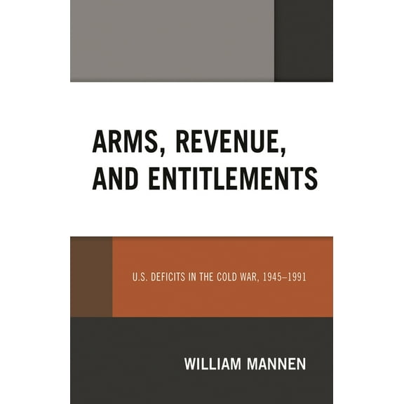 Arms, Revenue, and Entitlements: U.S. Deficits in the Cold War, 1945-1991, (Hardcover)