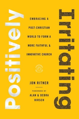 Positively Irritating: Embracing a Post-Christian World to Form a More Faithful and Innovative Church, (Paperback)