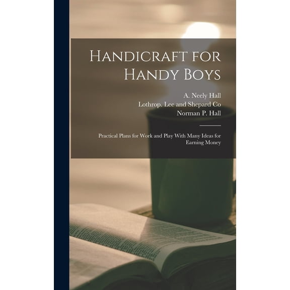 Handicraft for Handy Boys: Practical Plans for Work and Play With Many Ideas for Earning Money, (Hardcover)