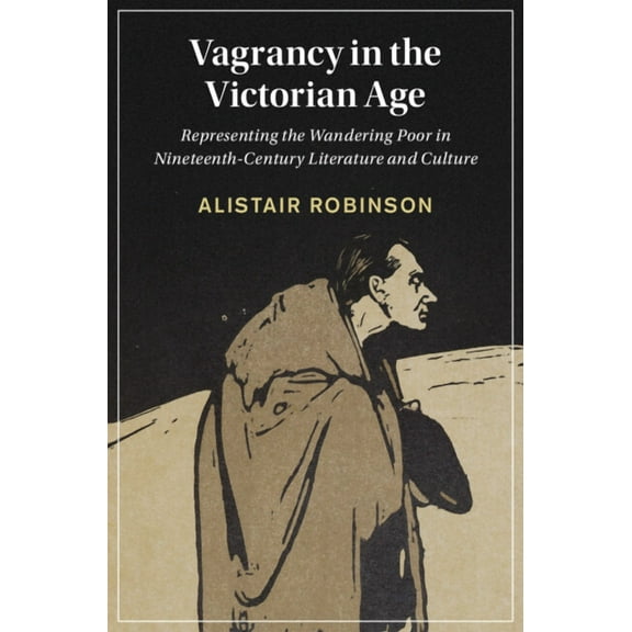 Cambridge Studies in Nineteenth-Century Vagrancy in the Victorian Age, Book 134, (Hardcover)