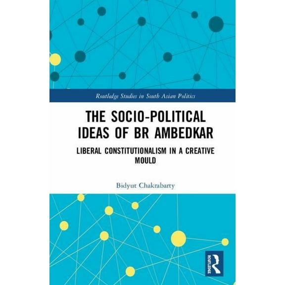 Routledge Studies in South Asian Politic The Socio-political Ideas of BR Ambedkar: Liberal constitutionalism in a creative mould, (Hardcover)