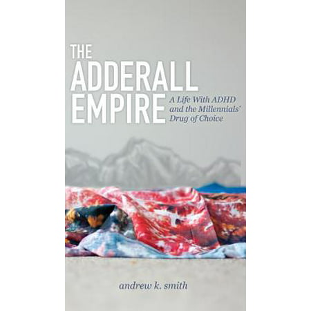 The Adderall Empire : A Life with ADHD and the Millennials' Drug of