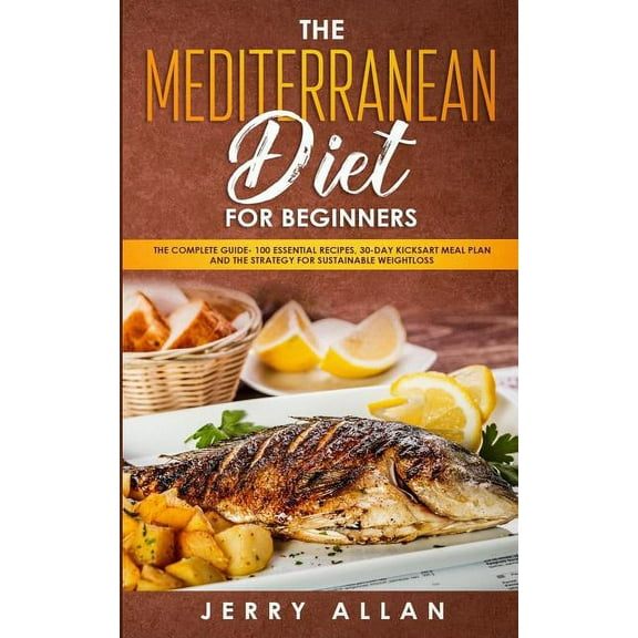 Mediterranean Diet for Beginners: The Complete Guide- 100 Essential Recipes, 30-Day Kick start Meal Plan and the Strateg, (Paperback)