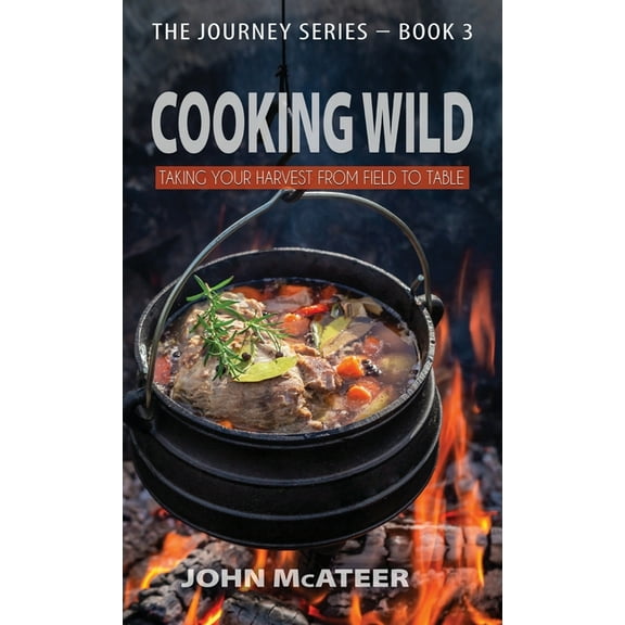 Journey Cooking Wild: Taking Your Harvest From Field to Table, Book 3, (Hardcover)