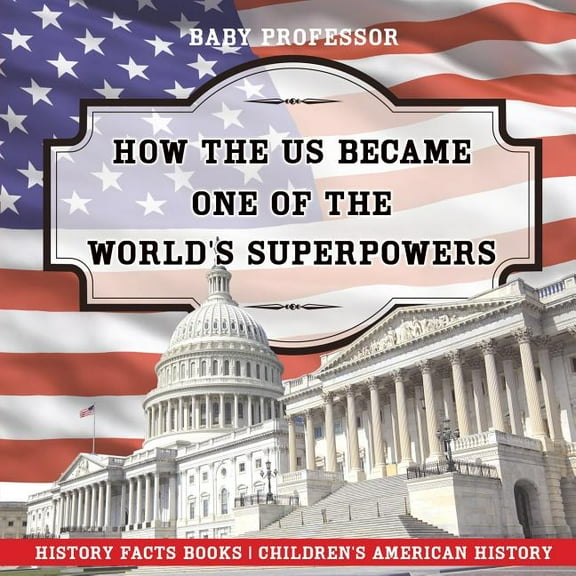 How The US Became One of the World's Superpowers - History Facts Books Children's American History (Paperback)