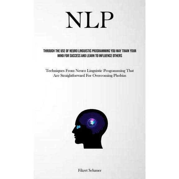 Nlp: Through The Use Of Neuro Linguistic Programming You May Train Your Mind For Success And Learn To Influence Others (, (Paperback)