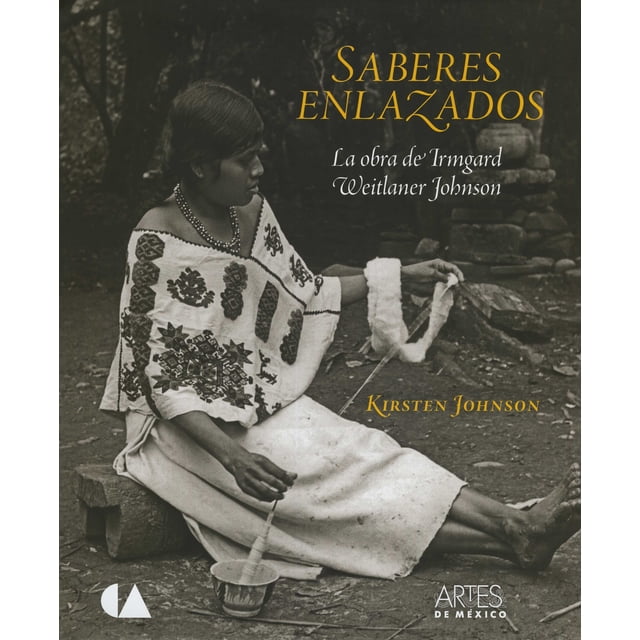 SABERES ENLAZADOS. LA OBRA DE IRMGAR WEITLANER JOHNSON DISTRIBUIDORA ARTES DE MEXICO Y DEL MUNDO KIRSTEN JEAN JOHNSON
