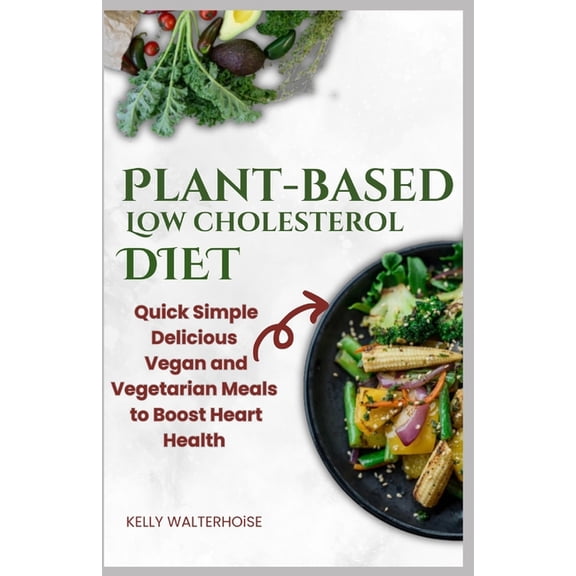 "Plant-Based Low Cholesterol Diet: Quick, Simple, Delicious Vegan and Vegetarian Meals to Boost Heart Health, (Paperback)