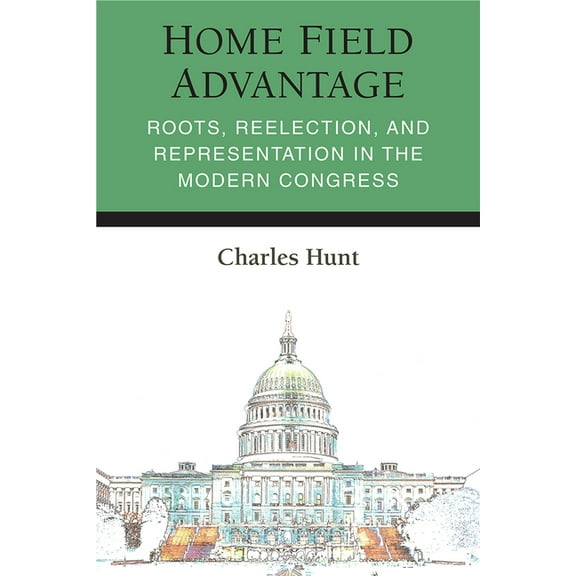 Legislative Politics and Policy Making Home Field Advantage: Roots, Reelection, and Representation in the Modern Congress, (Hardcover)
