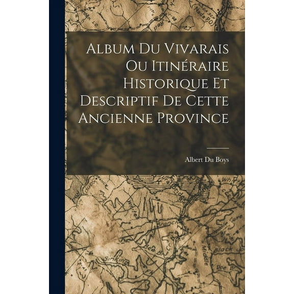 Album du Vivarais ou Itinéraire Historique et Descriptif de Cette Ancienne Province (Paperback)
