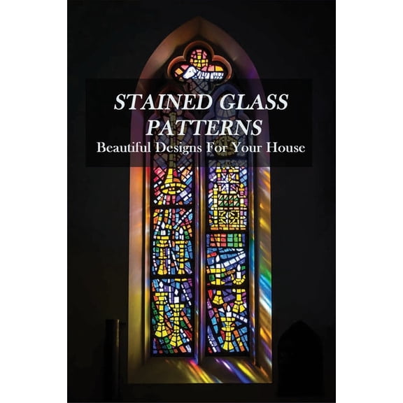 Stained Glass Patterns : Beautiful Designs For Your House: Faux Stained Glass Ideas (Paperback)