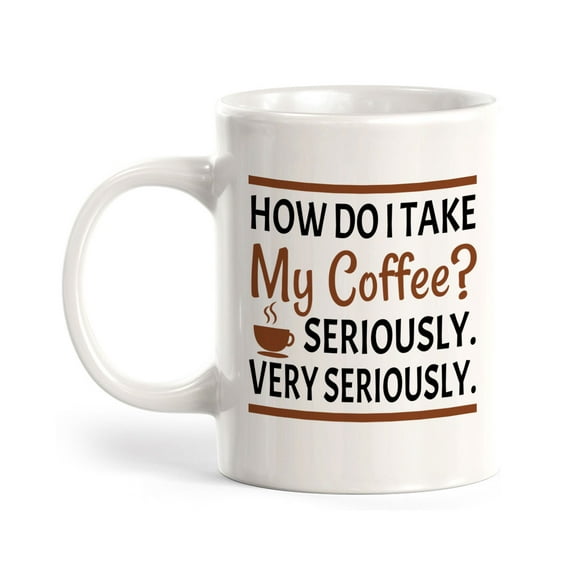 How Do I Take My Coffee? Seriously. Very Seriously. 11oz Plastic Coffee Mug | Funny Novelty Cup