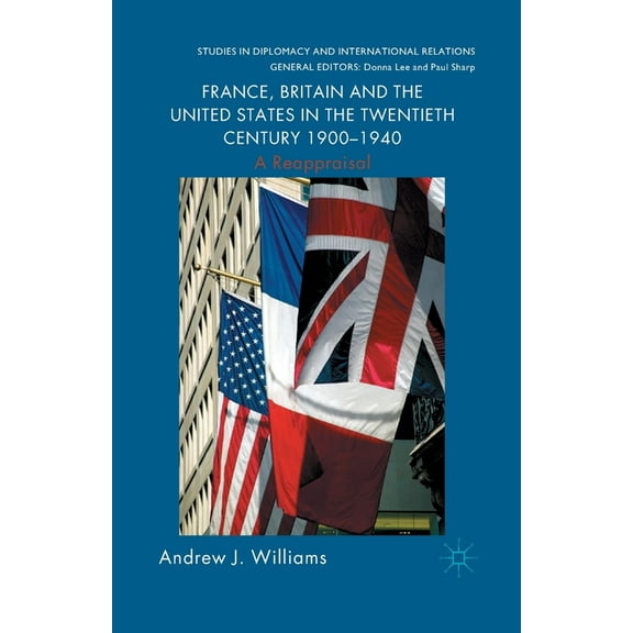 Studies in Diplomacy and International R France, Britain and the United States in the Twentieth Century 1900 - 1940: A Reappraisal, (Paperback)