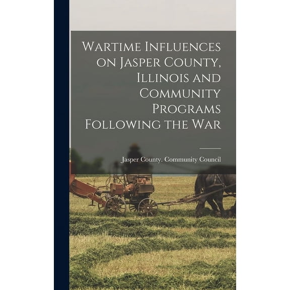 Wartime Influences on Jasper County, Illinois and Community Programs Following the War, (Hardcover)