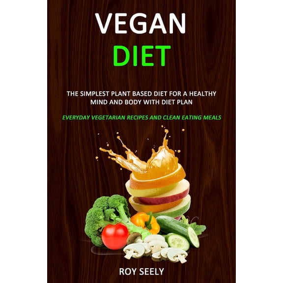 Vegan Diet: The Simplest Plant Based Diet for a Healthy Mind and Body with Diet Plan (Everyday Vegetarian Recipes and Cl, (Paperback)