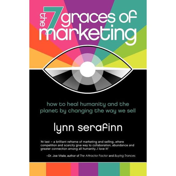 The 7 Graces of Marketing: How to Heal Humanity and the Planet by Changing the Way We Sell, (Paperback)