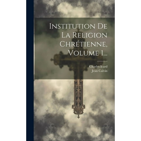 Institution De La Religion Chrétienne, Volume 1... (Hardcover)