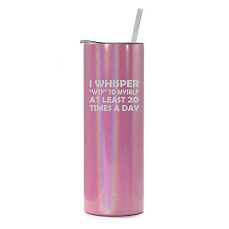

20 oz Skinny Tall Tumbler Stainless Steel Vacuum Insulated Travel Mug Cup With Straw I Whisper WTF To Myself At Least 20 Times A Day Funny (Pink Iridescent Glitter)