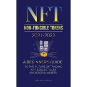 NFT (Non-Fungible Tokens) 2021-2022: A Beginner's Guide to the Future of Trading Art, Collectibles and Digital Assets (OpenSea, Rarible, Cryptokitties