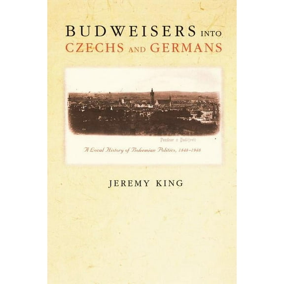 Budweisers Into Czechs and Germans: A Local History of Bohemian Politics, 1848-1948, (Paperback)
