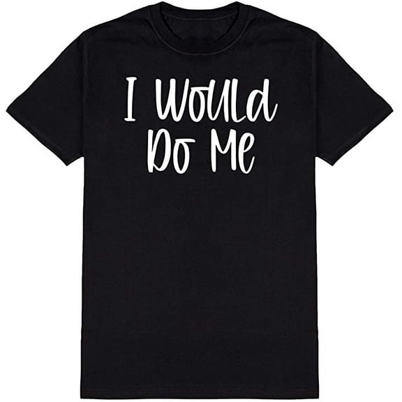 I Would Do Me Graphic Novelty Ad*** Humor Funny T Shirt Black Small