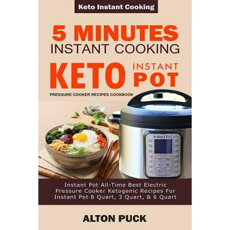 5 Minutes Instant Cooking Keto Instant Pot Pressure Cooker Recipes Cookbook : Instant Pot All-Time Best Electric Pressure Cooker Ketogenic Recipes For Instant Pot 8 Quart, 3 Quart, & 6