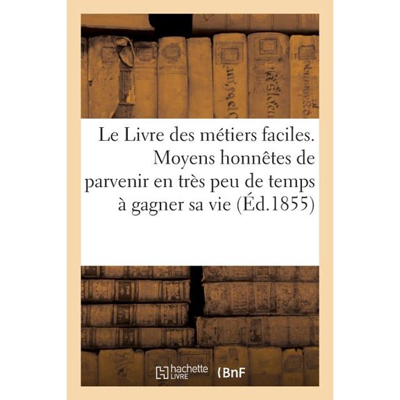 Le Livre Des Métiers Faciles: Moyens Honnêtes de Parvenir En Très Peu de Temps à Gagner Sa Vie, (Paperback)