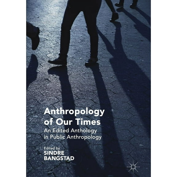 Anthropology of Our Times: An Edited Anthology in Public Anthropology, (Paperback)