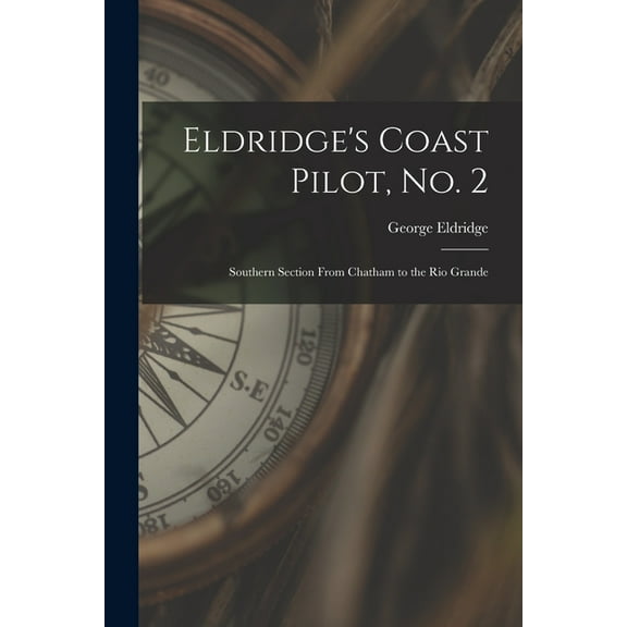 Eldridge's Coast Pilot, No. 2 [microform]: Southern Section From Chatham to the Rio Grande, (Paperback)