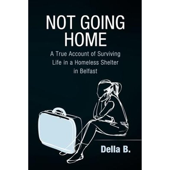 Not Going Home: A True Account of Surviving Life in a Homeless Shelter in Belfast (Paperback)