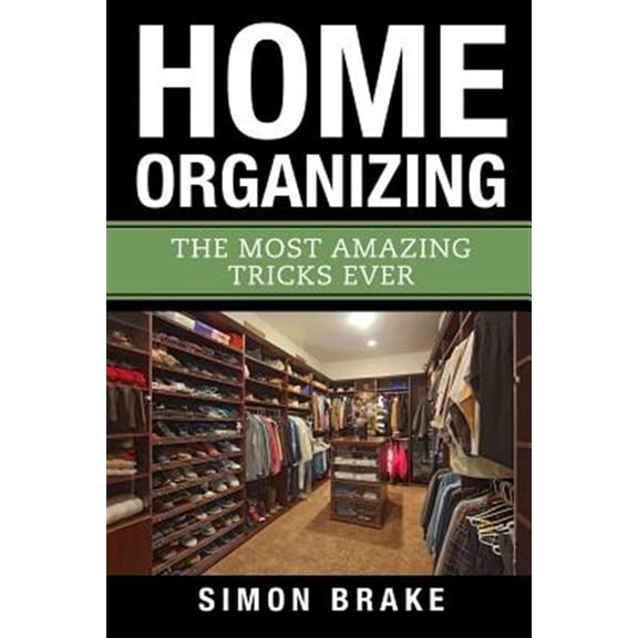 Home Organizing : The Most Amazing Tricks Ever