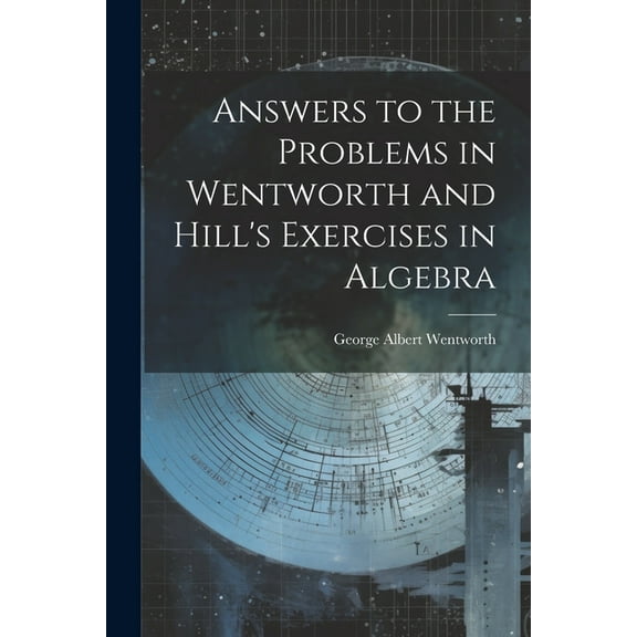 Answers to the Problems in Wentworth and Hill's Exercises in Algebra (Paperback)
