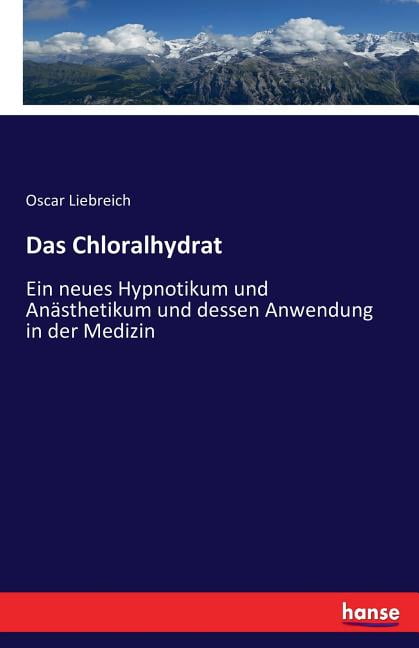 Das Chloralhydrat : Ein neues Hypnotikum und Anästhetikum und dessen Anwendung in der Medizin ...