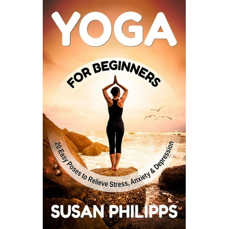 Yoga: 20 Illustrated Poses To Relieve Stress & Depression and How Yoga Change Your Life -