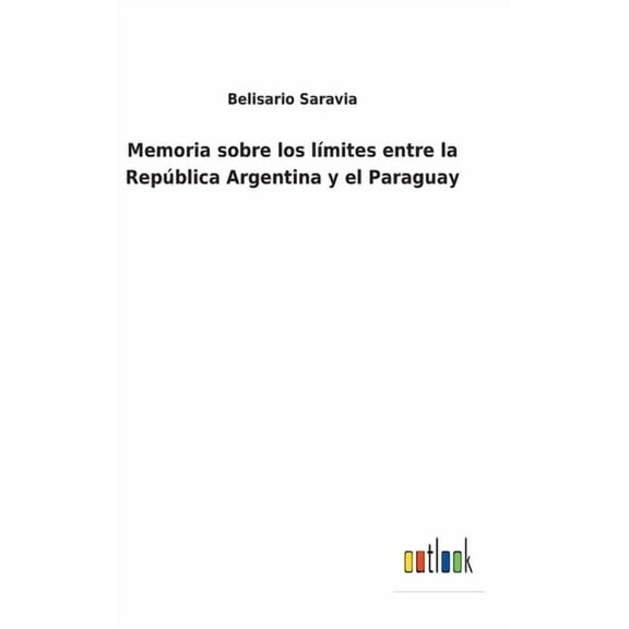 Memoria sobre los lÃmites entre la República Argentina y el Paraguay (Hardcover)