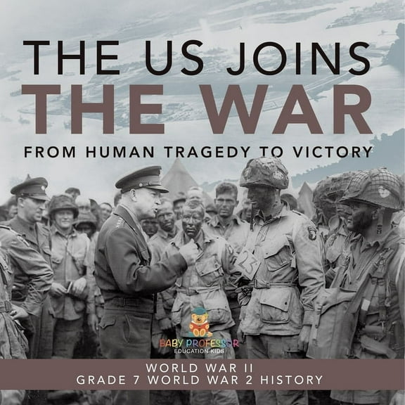 The US Joins the War From Human Tragedy to Victory World War II Grade 7 World War 2 History, (Paperback)