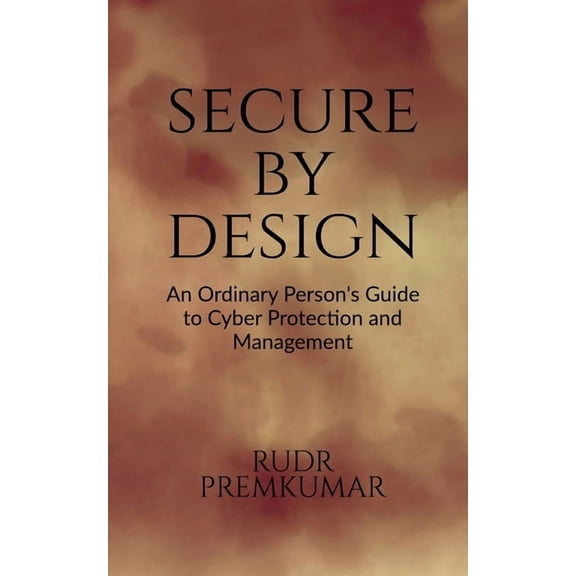 Secure By Design: An Ordinary Person's Guide to Cyber Protection and Management, (Paperback)