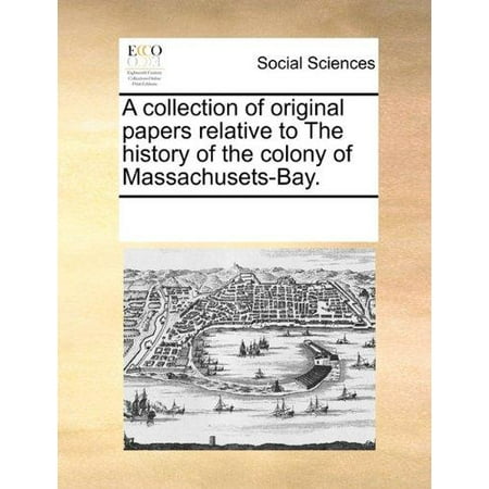 Massachusets Bay - A Collection of Original Papers Relative to the History of the Colony of Massachusets-Bay.