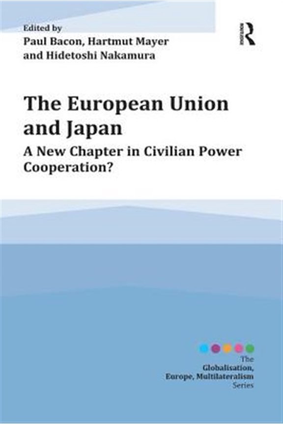 Pre-Owned Globalisation, Europe, and Multilaterali The European Union and Japan: A New Chapter in Civilian Power Cooperation? / Edited by Paul Bacon, Hartmut Mayer and Hid, (Paperback)