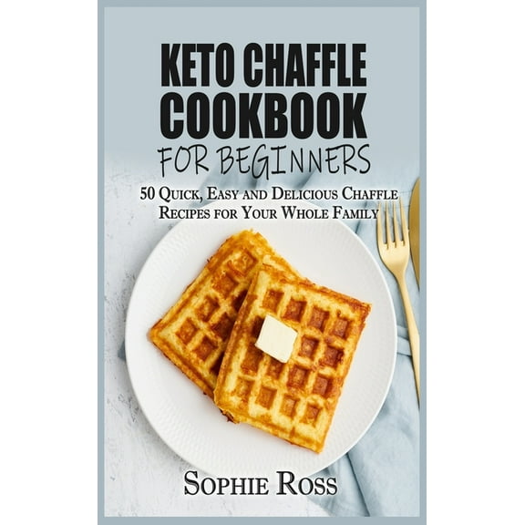 Keto Chaffle Cookbook for beginners : 50 Quick, Easy and Delicious Chaffle Recipes for Your Whole Family (Hardcover)