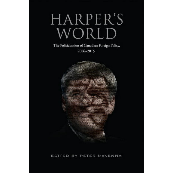 Harper's World: The Politicization of Canadian Foreign Policy, 2006-2015, (Paperback)