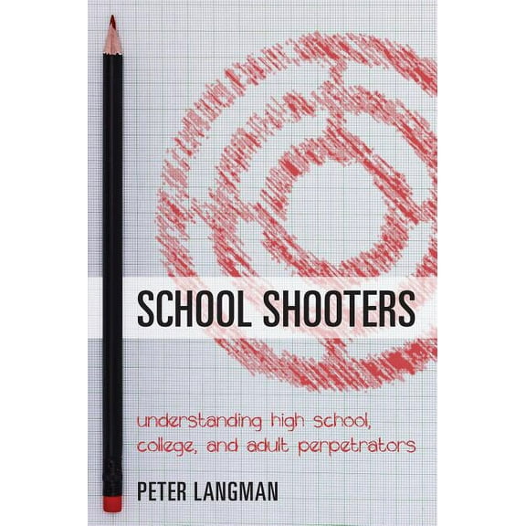 School Shooters : Understanding High School, College, and Adult Perpetrators (Paperback)