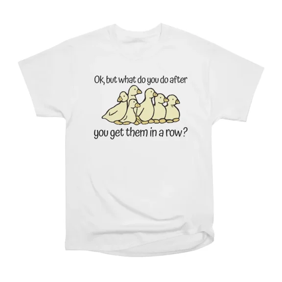 Okay But What Do You Do After You Get Them in a Row T-Shirt Tee Gift For Him Merch For Her