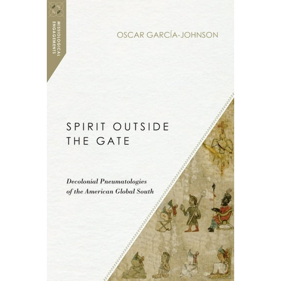 Missiological Engagements Spirit Outside the Gate: Decolonial Pneumatologies of the American Global South, (Paperback)