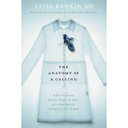 The Prescription For Life The Anatomy of a Calling : A Doctor's Journey from the Head to the Heart and a Prescription for Finding Your Life's Purpose ()