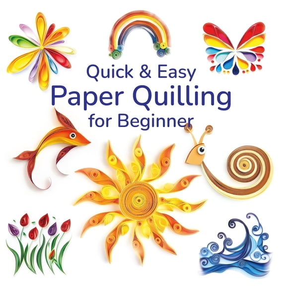 Quick and Easy Paper Quilling for Beginners: Simple Designs and Techniques for Creating Stunning Paper Art, (Paperback)